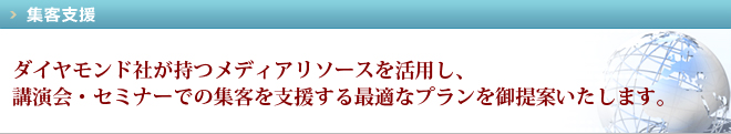 ダイヤモンド社が持つメディアリソースを活用し、講演会・セミナーでの集客を支援する最適なプランを御提案いたします。