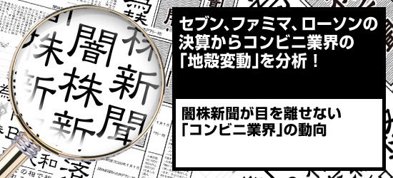 セブン、ファミマ、ローソンの決算からコンビニ業界の「地殻変動」を分析! 闇株新聞が目を離せない「コンビニ業界」の動向