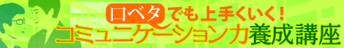 口ベタでも上手くいく！コミュニケーション力養成講座
