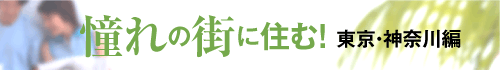 憧れの街に住む！ 東京・神奈川編