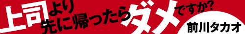 前川タカオ　上司より先に帰ったらダメですか？