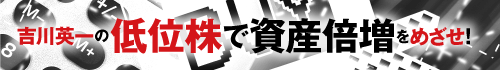 吉川英一の低位株で資産倍増をめざせ！