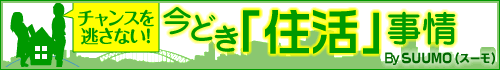チャンスを逃さない！　今どき「住活」事情　Ｂｙ ＳＵＵＭＯ（スーモ）