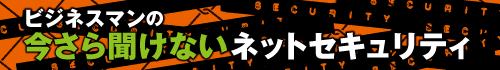 今さら聞けないネットセキュリティ
