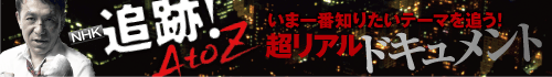 追跡！ＡｔｏＺ　～いま一番知りたいテーマを追う！超リアルドキュメント