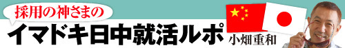 「採用の神さま」のイマドキ日中就活ルポ　小畑重和