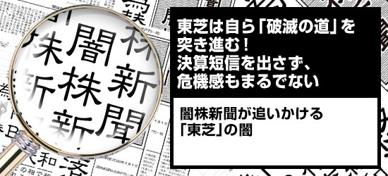 東芝は自ら「破滅の道」を突き進む! 決算短信を出さず、危機感もまるでない 闇株新聞が追いかける「東芝」の闇
