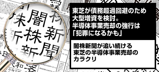 東芝が債務超過回避のため大型増資を検討。半導体事業売却の強行は「犯罪になるかも」 闇株新聞が追い続ける「東芝の半導体事業売却のカラクリ」