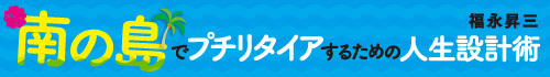 南の島でプチリタイアするための人生設計術