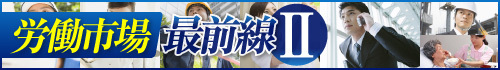 労働市場最前線Ⅱ