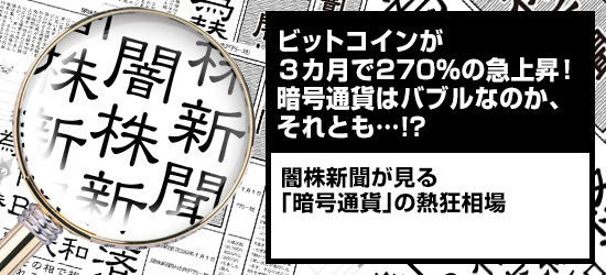 ビットコインが3カ月で270%の急上昇! 暗号通貨はバブルなのか、それとも…!? 闇株新聞が見る「暗号通貨」の熱狂相場