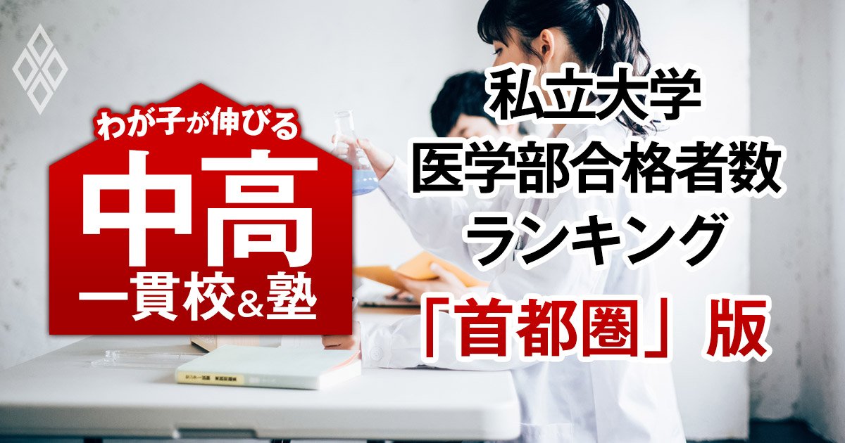 私大医学部の合格者数が多い「最強の中高一貫校」ランキング【首都圏61校・29大学内訳・2025入試直前版】6位は開成、1位は？