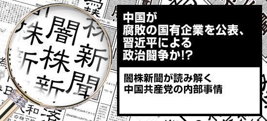 中国が腐敗の国有企業を公表、習近平による政治闘争か!? 闇株新聞が読み解く中国共産党の内部事情