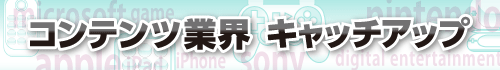 コンテンツ業界キャッチアップ