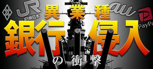 JR東日本、au、PayPay… 異業種 銀行侵入の衝撃