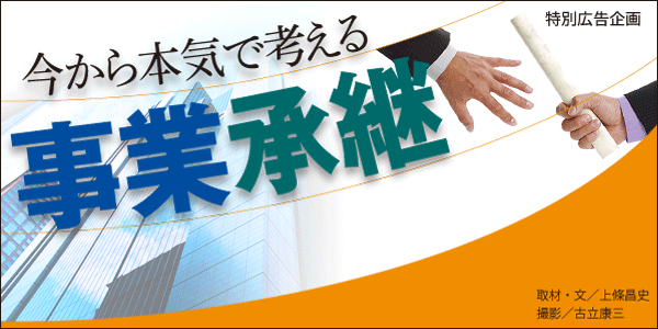 カリスマ経営者が語る<br />事業承継の要諦<br />～会社存続を最優先に、人間心理に精通せよ～