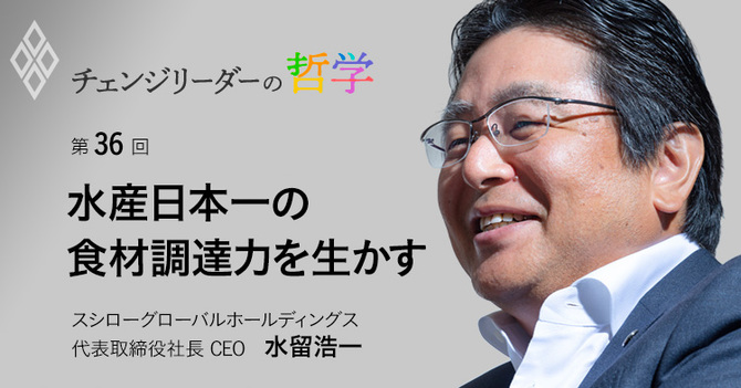 第36回 水産日本一の食材調達力を生かす スシローグローバルホールディングス代表取締役社長 CEO 水留浩一